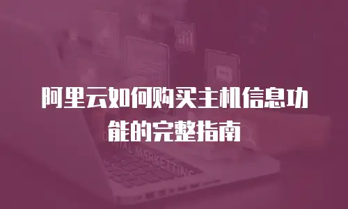 阿里云如何购买主机信息功能的完整指南