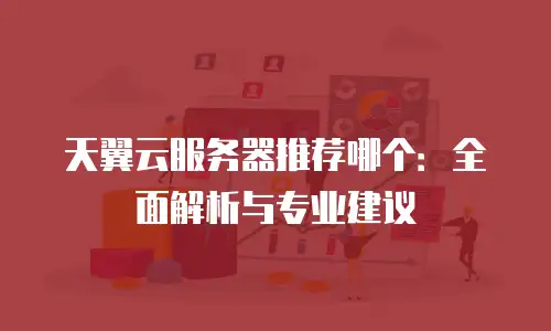 天翼云服务器推荐哪个：全面解析与专业建议
