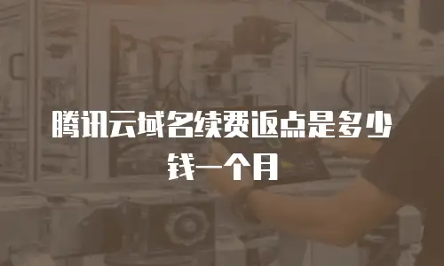 腾讯云域名续费返点是多少钱一个月