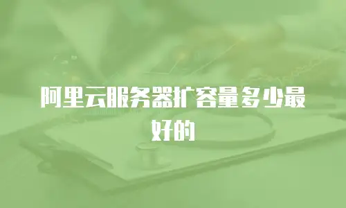 阿里云服务器扩容量多少最好的