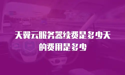 天翼云服务器续费是多少天的费用是多少