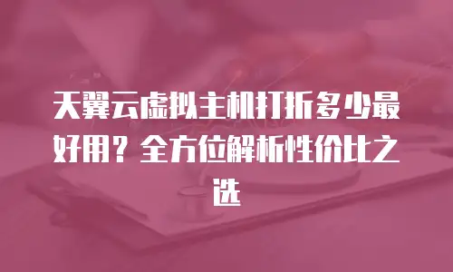 天翼云虚拟主机打折多少最好用？全方位解析性价比之选