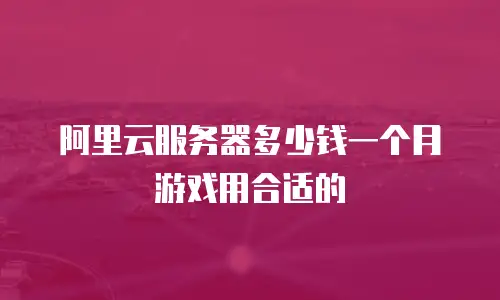 阿里云服务器多少钱一个月游戏用合适的