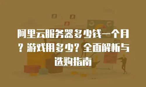 阿里云服务器多少钱一个月？游戏用多少？全面解析与选购指南
