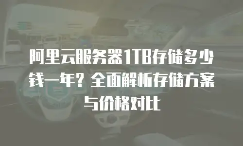 阿里云服务器1TB存储多少钱一年？全面解析存储方案与价格对比