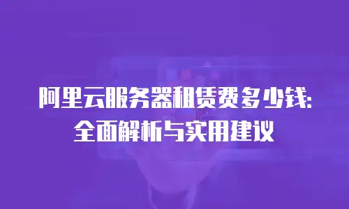 阿里云服务器租赁费多少钱：全面解析与实用建议