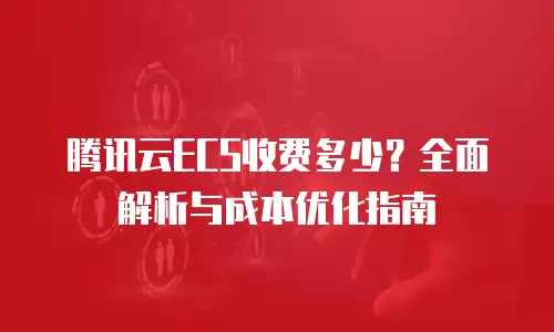 腾讯云ECS收费多少？全面解析与成本优化指南