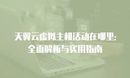 天翼云虚拟主机活动在哪里：全面解析与实用指南
