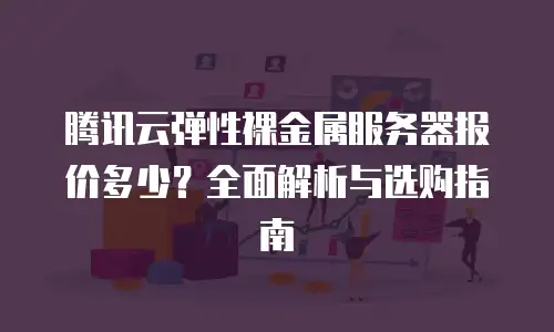 腾讯云弹性裸金属服务器报价多少？全面解析与选购指南