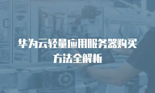华为云轻量应用服务器购买方法全解析