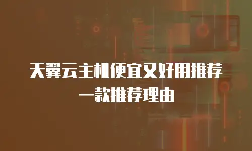 天翼云主机便宜又好用推荐一款推荐理由