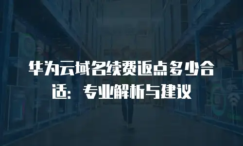 华为云域名续费返点多少合适：专业解析与建议