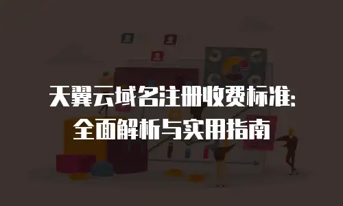 天翼云域名注册收费标准：全面解析与实用指南
