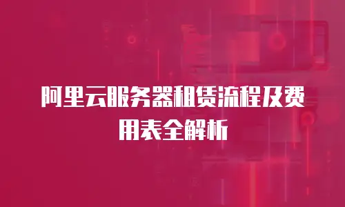 阿里云服务器租赁流程及费用表全解析
