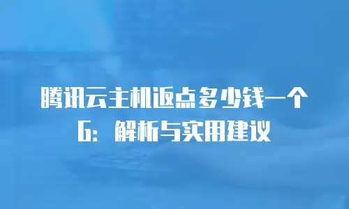 腾讯云主机返点多少钱一个G：解析与实用建议