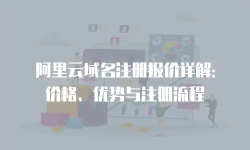 阿里云域名注册报价详解：价格、优势与注册流程