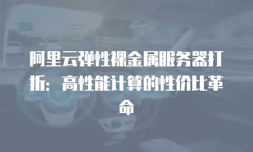 阿里云弹性裸金属服务器打折：高性能计算的性价比革命