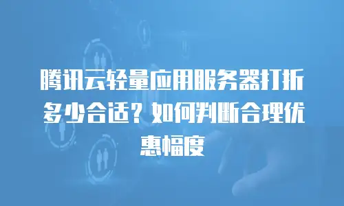 腾讯云轻量应用服务器打折多少合适？如何判断合理优惠幅度
