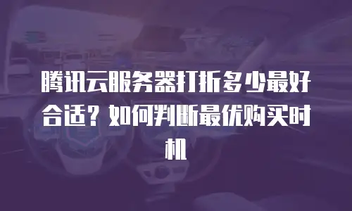 腾讯云服务器打折多少最好合适？如何判断最优购买时机