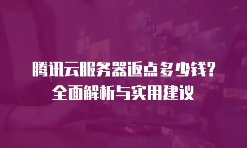 腾讯云服务器返点多少钱？全面解析与实用建议