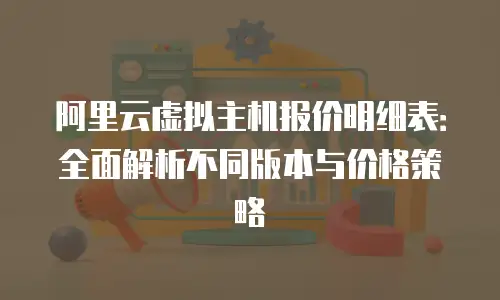 阿里云虚拟主机报价明细表：全面解析不同版本与价格策略