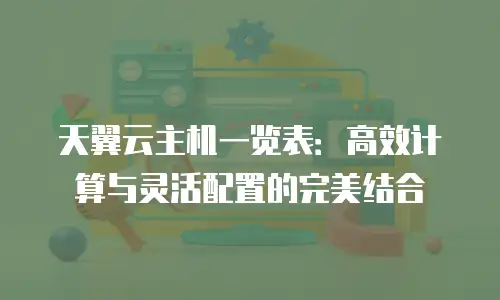 天翼云主机一览表：高效计算与灵活配置的完美结合