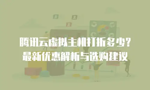 腾讯云虚拟主机打折多少？最新优惠解析与选购建议