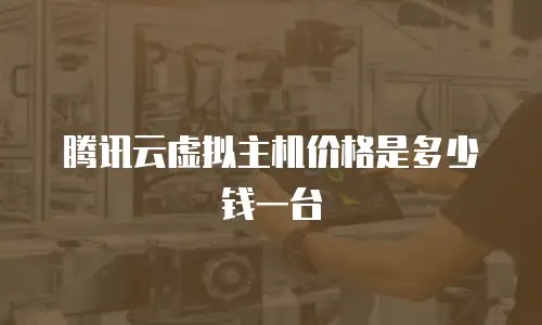 腾讯云虚拟主机价格是多少钱一台