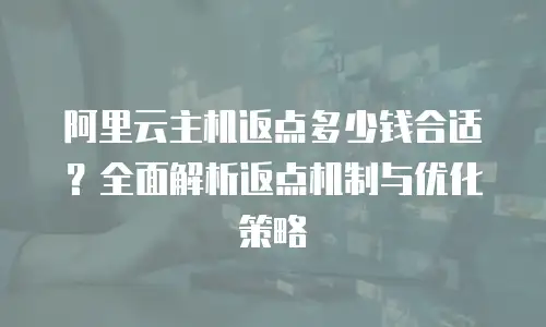 阿里云主机返点多少钱合适？全面解析返点机制与优化策略