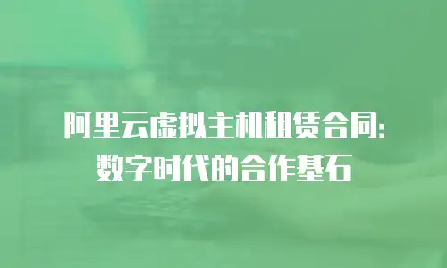阿里云虚拟主机租赁合同：数字时代的合作基石