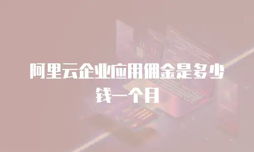 阿里云企业应用佣金是多少钱一个月