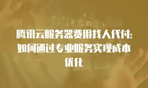 腾讯云服务器费用找人代付：如何通过专业服务实现成本优化
