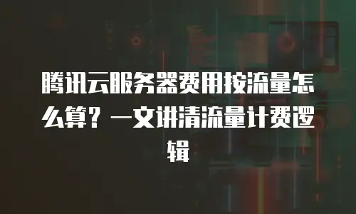 腾讯云服务器费用按流量怎么算？一文讲清流量计费逻辑