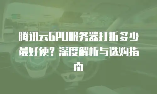 腾讯云GPU服务器打折多少最好使？深度解析与选购指南