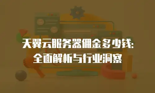 天翼云服务器佣金多少钱：全面解析与行业洞察