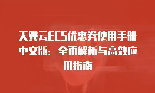 天翼云ECS优惠券使用手册中文版：全面解析与高效应用指南