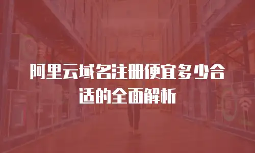 阿里云域名注册便宜多少合适的全面解析