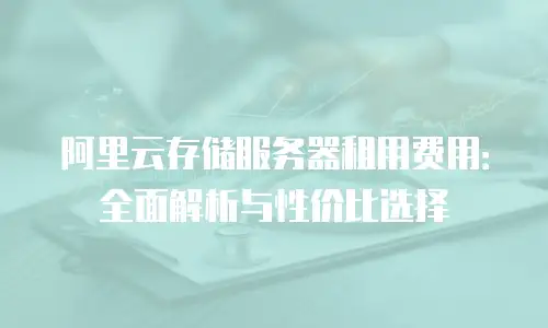 阿里云存储服务器租用费用：全面解析与性价比选择