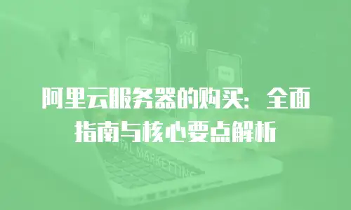 阿里云服务器的购买：全面指南与核心要点解析