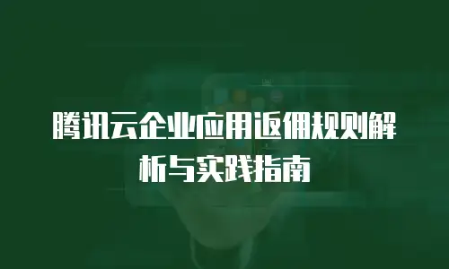 腾讯云企业应用返佣规则解析与实践指南