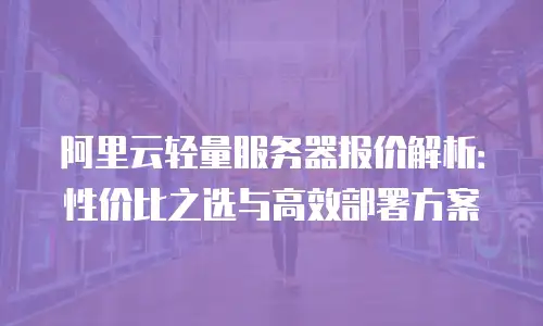 阿里云轻量服务器报价解析：性价比之选与高效部署方案