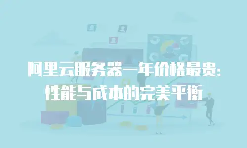 阿里云服务器一年价格最贵：性能与成本的完美平衡