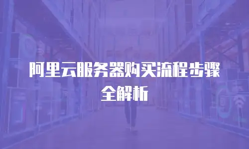 阿里云服务器购买流程步骤全解析