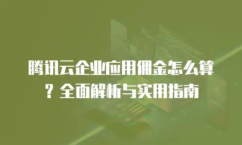 腾讯云企业应用佣金怎么算？全面解析与实用指南