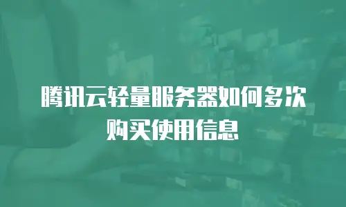 腾讯云轻量服务器如何多次购买使用信息