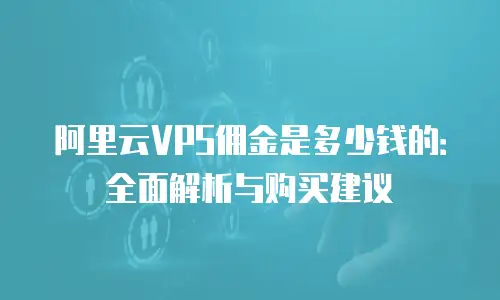 阿里云VPS佣金是多少钱的：全面解析与购买建议