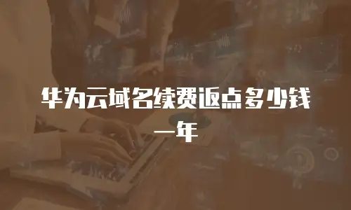 华为云域名续费返点多少钱一年