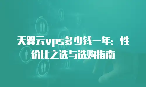 天翼云vps多少钱一年：性价比之选与选购指南