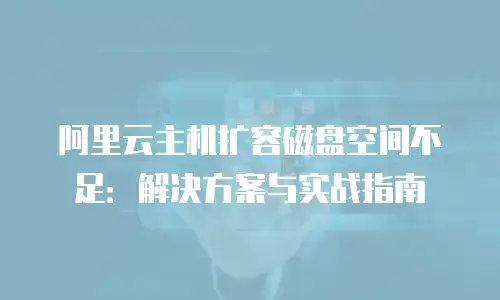阿里云主机扩容磁盘空间不足：解决方案与实战指南