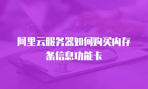 阿里云服务器如何购买内存条信息功能卡